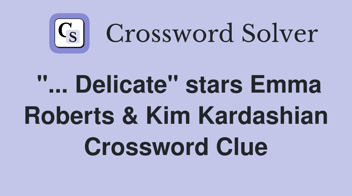 Delicate" stars Emma Roberts & Kim Kardashian Crossword Clue Answers